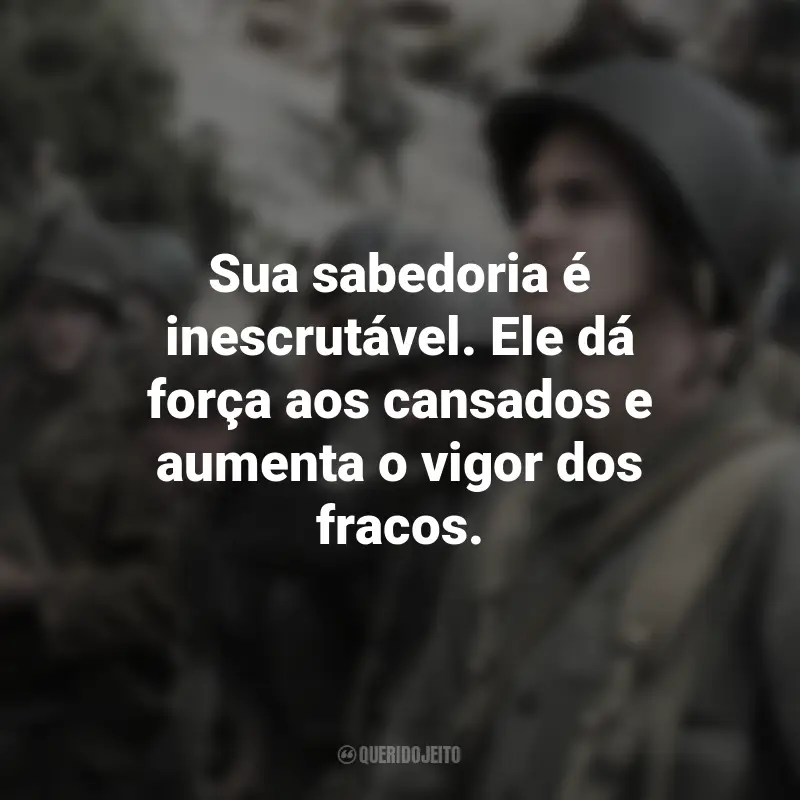 Frases de Até o Último Homem filme: Sua sabedoria é inescrutável. Ele dá força aos cansados e aumenta o vigor dos fracos.