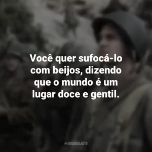 Você quer sufocá-lo com beijos, dizendo que o mundo é um lugar doce e gentil. Até o Último Homem (Filme)