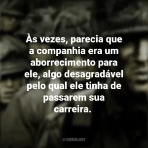 Às vezes, parecia que a companhia era um aborrecimento para ele, algo desagradável pelo qual ele tinha de passarem sua carreira. Band of Brothers (Série)