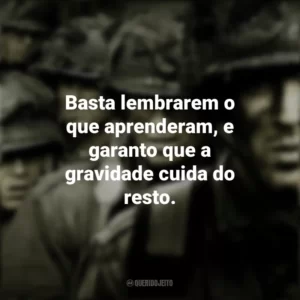 Basta lembrarem o que aprenderam, e garanto que a gravidade cuida do resto. Band of Brothers (Série)