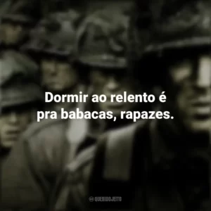 Dormir ao relento é pra babacas, rapazes. Band of Brothers (Série)