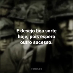 E desejo boa sorte hoje, pois espero outro sucesso. Band of Brothers (Série)