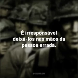É irresponsável deixá-los nas mãos da pessoa errada. Band of Brothers (Série)