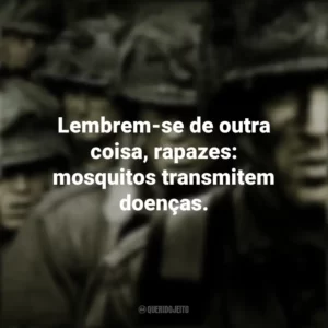 Lembrem-se de outra coisa, rapazes: mosquitos transmitem doenças. Band of Brothers (Série)
