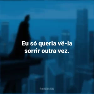 Eu só queria vê-la sorrir outra vez. Batman: O Cavaleiro das Trevas (Filme)