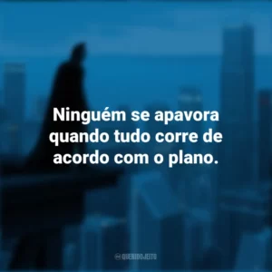 Ninguém se apavora quando tudo corre de acordo com o plano. Batman: O Cavaleiro das Trevas (Filme)
