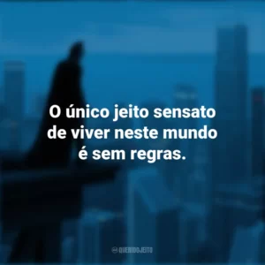 O único jeito sensato de viver neste mundo é sem regras. Batman: O Cavaleiro das Trevas (Filme)