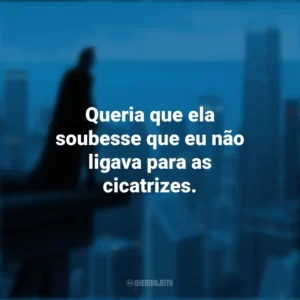 Queria que ela soubesse que eu não ligava para as cicatrizes. Batman: O Cavaleiro das Trevas (Filme)