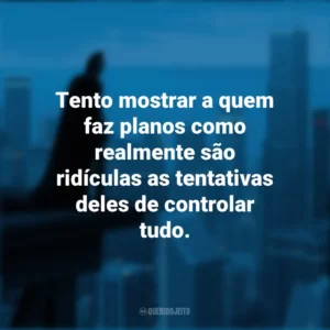 Tento mostrar a quem faz planos como realmente são ridículas as tentativas deles de controlar tudo. Batman: O Cavaleiro das Trevas (Filme)