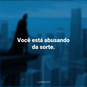 Você está abusando da sorte. Batman: O Cavaleiro das Trevas (Filme)