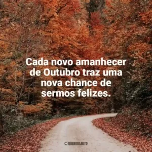Cada novo amanhecer de Outubro traz uma nova chance de sermos felizes. Bem-Vindo Outubro