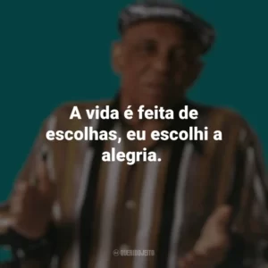 A vida é feita de escolhas, eu escolhi a alegria. Bezerra da Silva