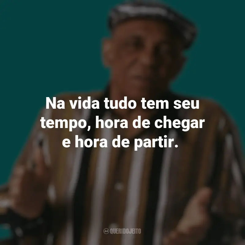 Pensamentos de Bezerra da Silva e frases: Na vida tudo tem seu tempo, hora de chegar e hora de partir.