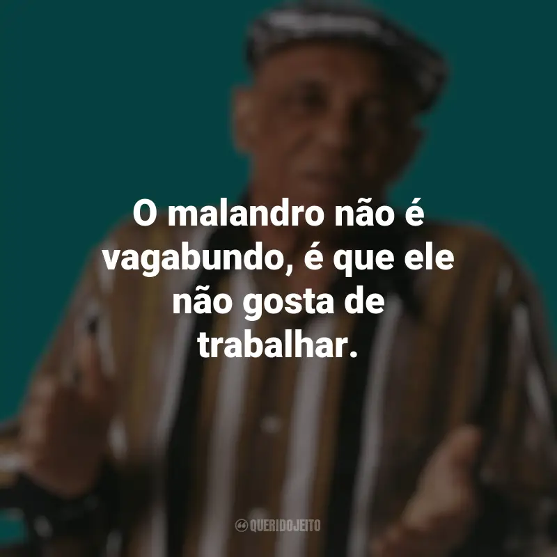 Frases emocionantes de Bezerra da Silva: O malandro não é vagabundo, é que ele não gosta de trabalhar.