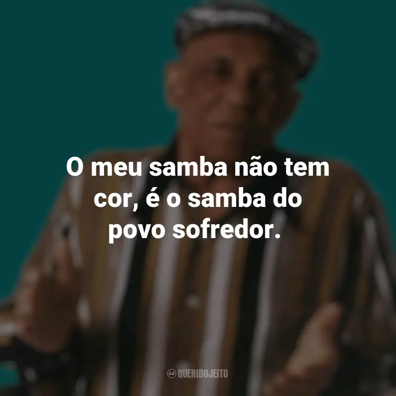 Bezerra da Silva frases inspiradoras: O meu samba não tem cor, é o samba do povo sofredor.