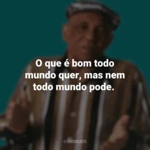 O que é bom todo mundo quer, mas nem todo mundo pode. Bezerra da Silva