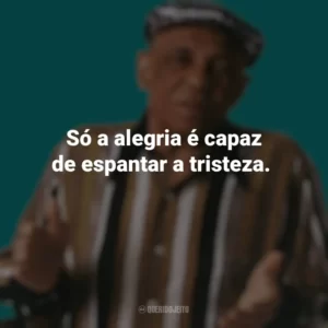 Só a alegria é capaz de espantar a tristeza. Bezerra da Silva