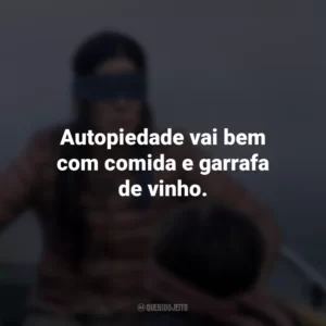Autopiedade vai bem com comida e garrafa de vinho. Bird Box (Filme)