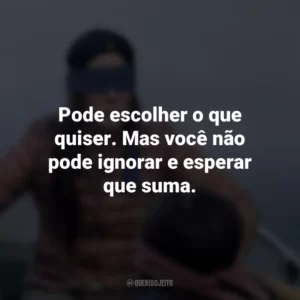 Pode escolher o que quiser. Mas você não pode ignorar e esperar que suma. Bird Box (Filme)