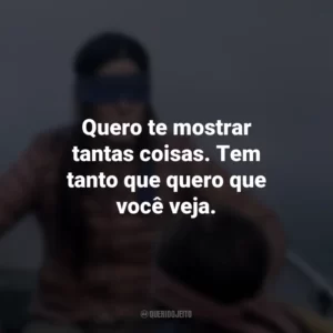 Quero te mostrar tantas coisas. Tem tanto que quero que você veja. Bird Box (Filme)