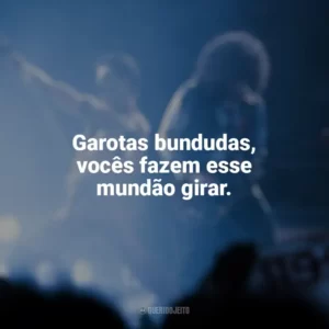 Garotas bundudas, vocês fazem esse mundão girar. Bohemian Rhapsody (Filme)