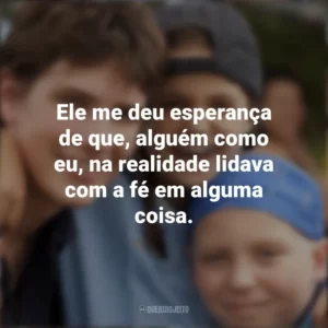 Ele me deu esperança de que, alguém como eu, na realidade lidava com a fé em alguma coisa. Cartas para Deus (Filme)