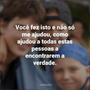 Você fez isto e não só me ajudou, como ajudou a todas estas pessoas a encontrarem a verdade. Cartas para Deus (Filme)