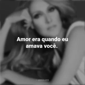 Amor era quando eu amava você. Céline Dion