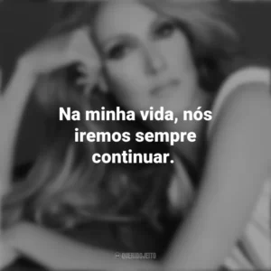 Na minha vida, nós iremos sempre continuar. Céline Dion