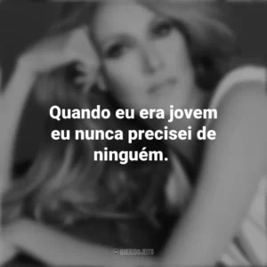 Quando eu era jovem eu nunca precisei de ninguém. Céline Dion