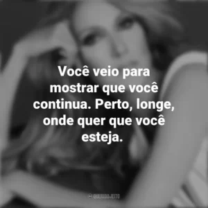 Você veio para mostrar que você continua. Perto, longe, onde quer que você esteja. Céline Dion