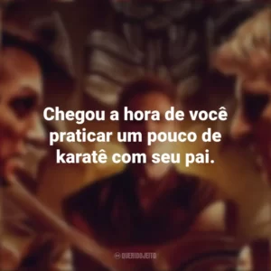 Chegou a hora de você praticar um pouco de karatê com seu pai. Cobra Kai (Série)