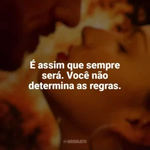 É assim que sempre será. Você não determina as regras. Corpo em Chamas (Série)
