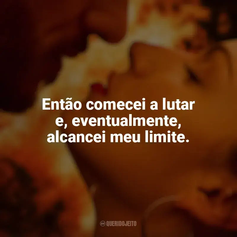 Frases de Corpo em Chamas série: Então comecei a lutar e, eventualmente, alcancei meu limite.