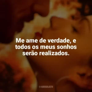 Me ame de verdade, e todos os meus sonhos serão realizados. Corpo em Chamas (Série)