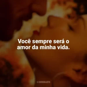 Você sempre será o amor da minha vida. Corpo em Chamas (Série)