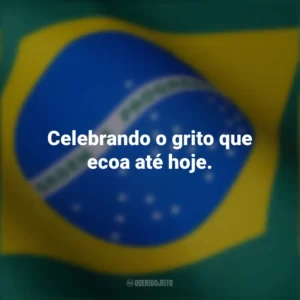 Celebrando o grito que ecoa até hoje. Frases curtas sobre a independência do Brasil