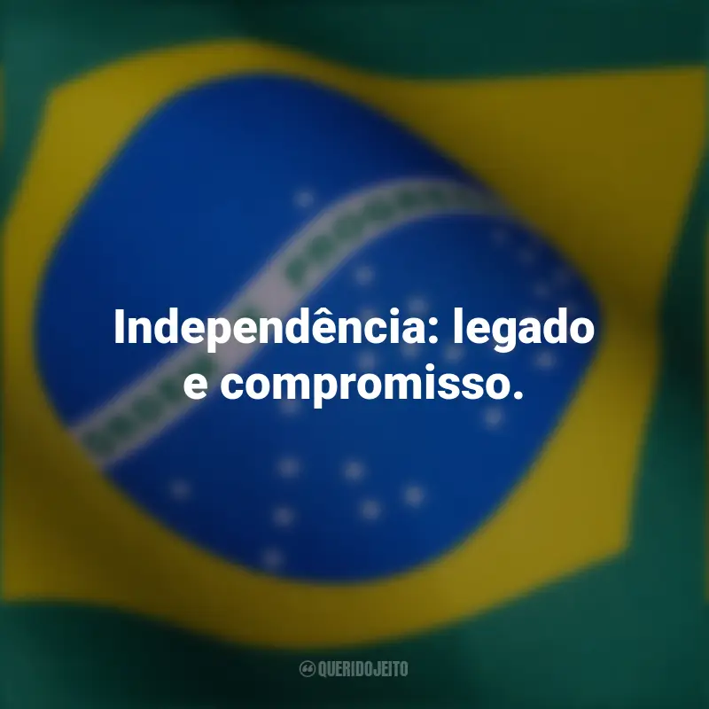 Pensamentos curtos de independência do Brasil e frases: Independência: legado e compromisso.