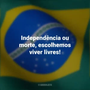 Independência ou morte, escolhemos viver livres! Frases curtas sobre a independência do Brasil
