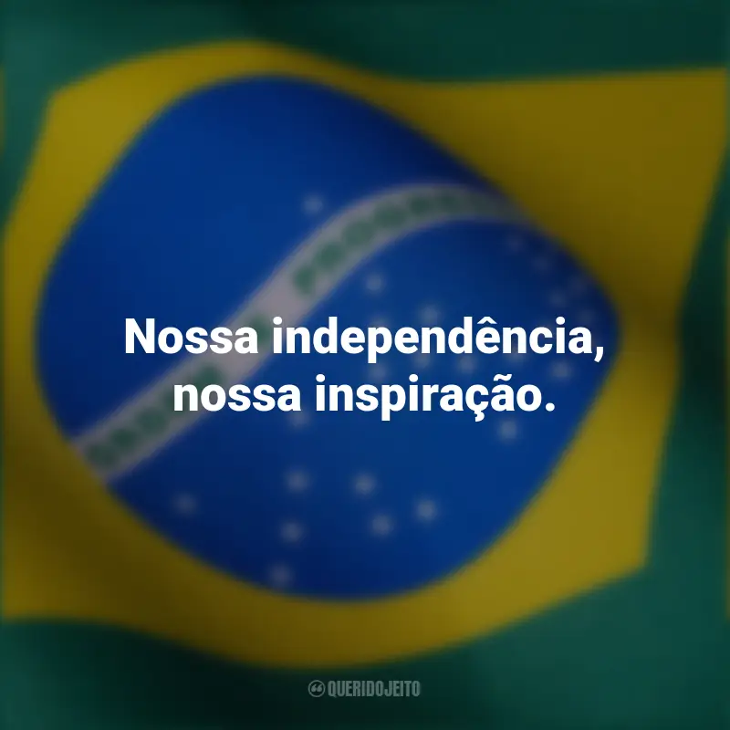 Frases curtas independência Brasil: Nossa independência, nossa inspiração.