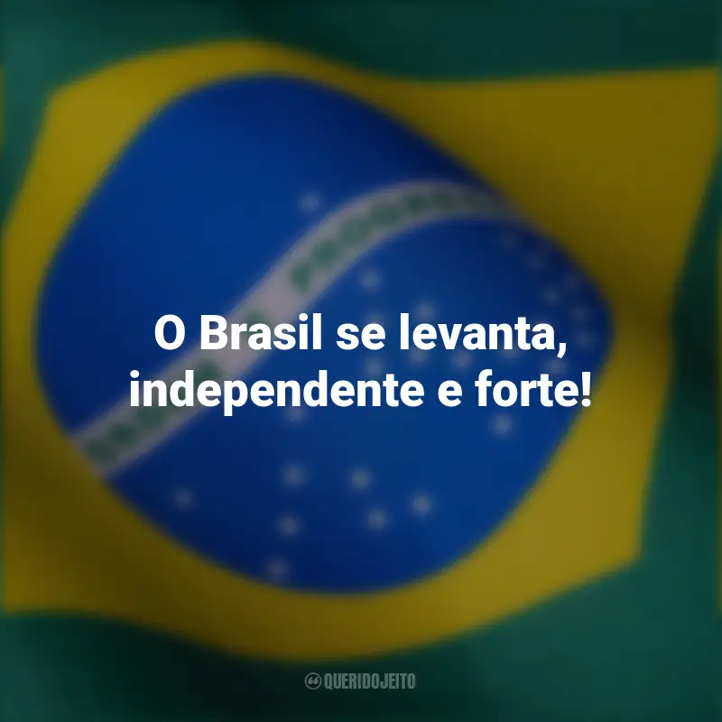 Frases emocionantes curtas para independência Brasil: O Brasil se levanta, independente e forte!