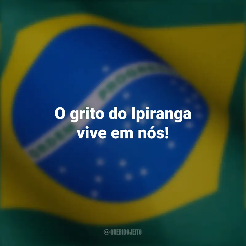curtas independência Brasil frases inspiradoras: O grito do Ipiranga vive em nós!