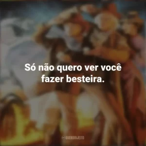 Só não quero ver você fazer besteira. De Volta Para o Futuro 3 (Filme)