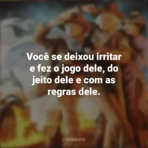 Você se deixou irritar e fez o jogo dele, do jeito dele e com as regras dele. De Volta Para o Futuro 3 (Filme)