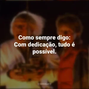 Como sempre digo: Com dedicação, tudo é possível. De Volta Para o Futuro (Filme)