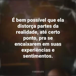 É bem possível que ela distorça partes da realidade, até certo ponto, pra se encaixarem em suas experiências e sentimentos. Depois da Cabana (Série)
