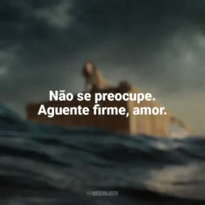 Não se preocupe. Aguente firme, amor. Destinos à Deriva (Filme)