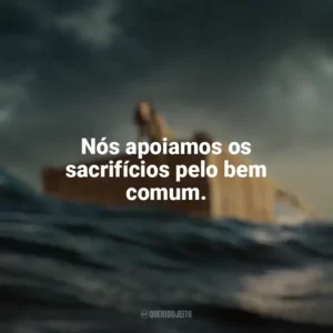 Nós apoiamos os sacrifícios pelo bem comum. Destinos à Deriva (Filme)