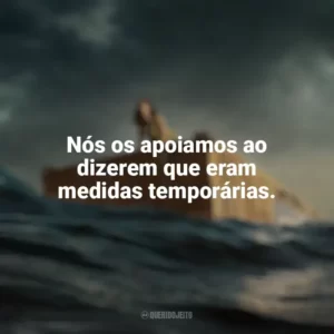 Nós os apoiamos ao dizerem que eram medidas temporárias. Destinos à Deriva (Filme)