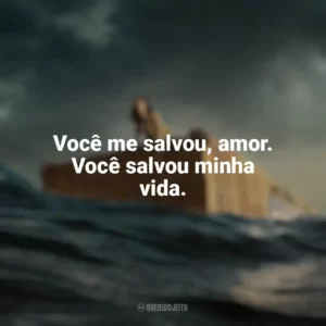 Você me salvou, amor. Você salvou minha vida. Destinos à Deriva (Filme)
